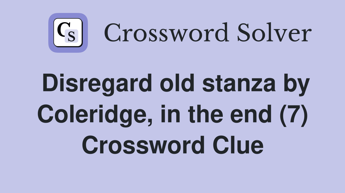 Disregard old stanza by Coleridge, in the end (7) Crossword Clue