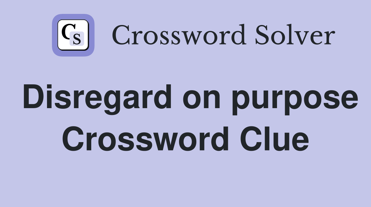 Disregard on purpose Crossword Clue