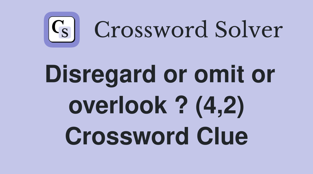 Disregard or omit or overlook ? (4,2) Crossword Clue