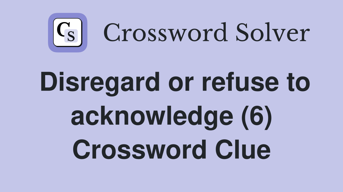 Disregard or refuse to acknowledge (6) Crossword Clue