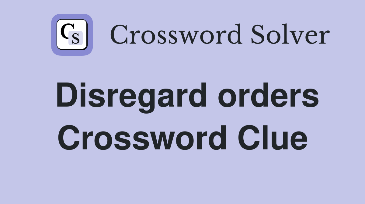 Disregard orders Crossword Clue