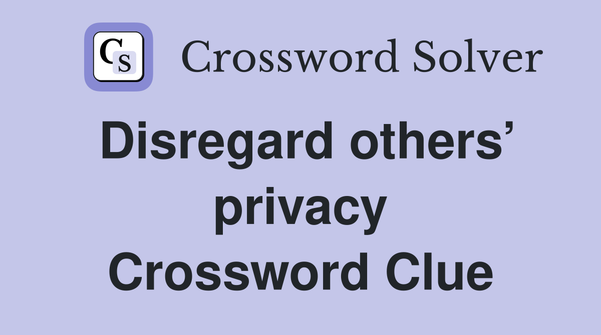 Disregard others’ privacy Crossword Clue