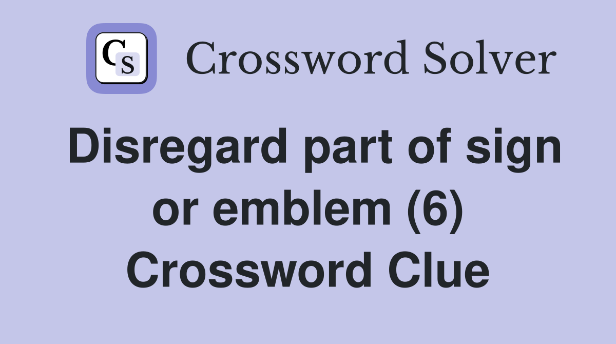 Disregard part of sign or emblem (6) Crossword Clue