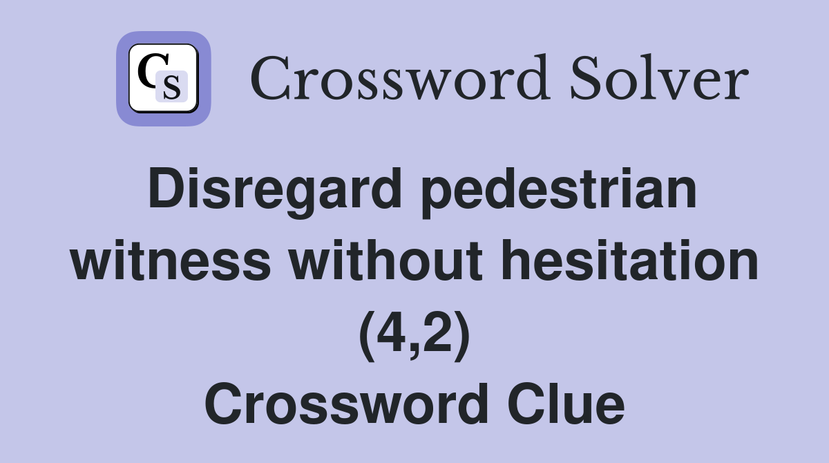 Disregard pedestrian witness without hesitation (4,2) Crossword Clue