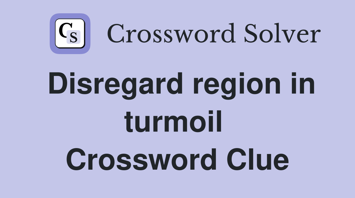 Disregard region in turmoil  Crossword Clue