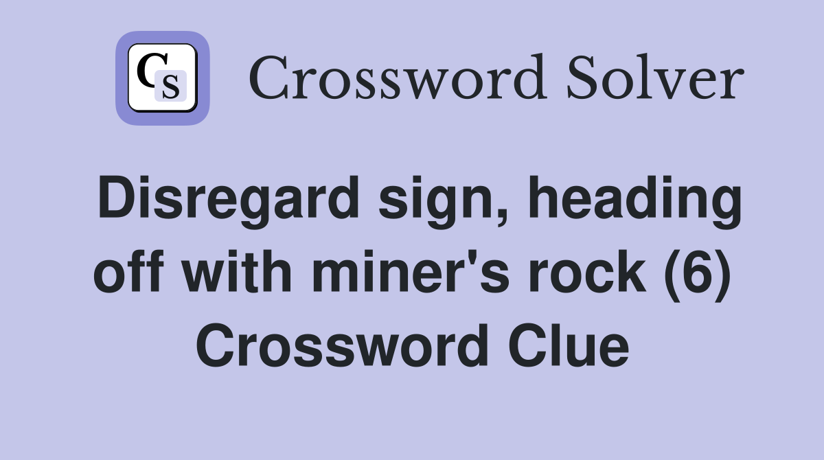 Disregard sign, heading off with miner's rock (6) Crossword Clue