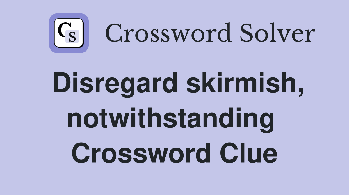 Disregard skirmish, notwithstanding  Crossword Clue