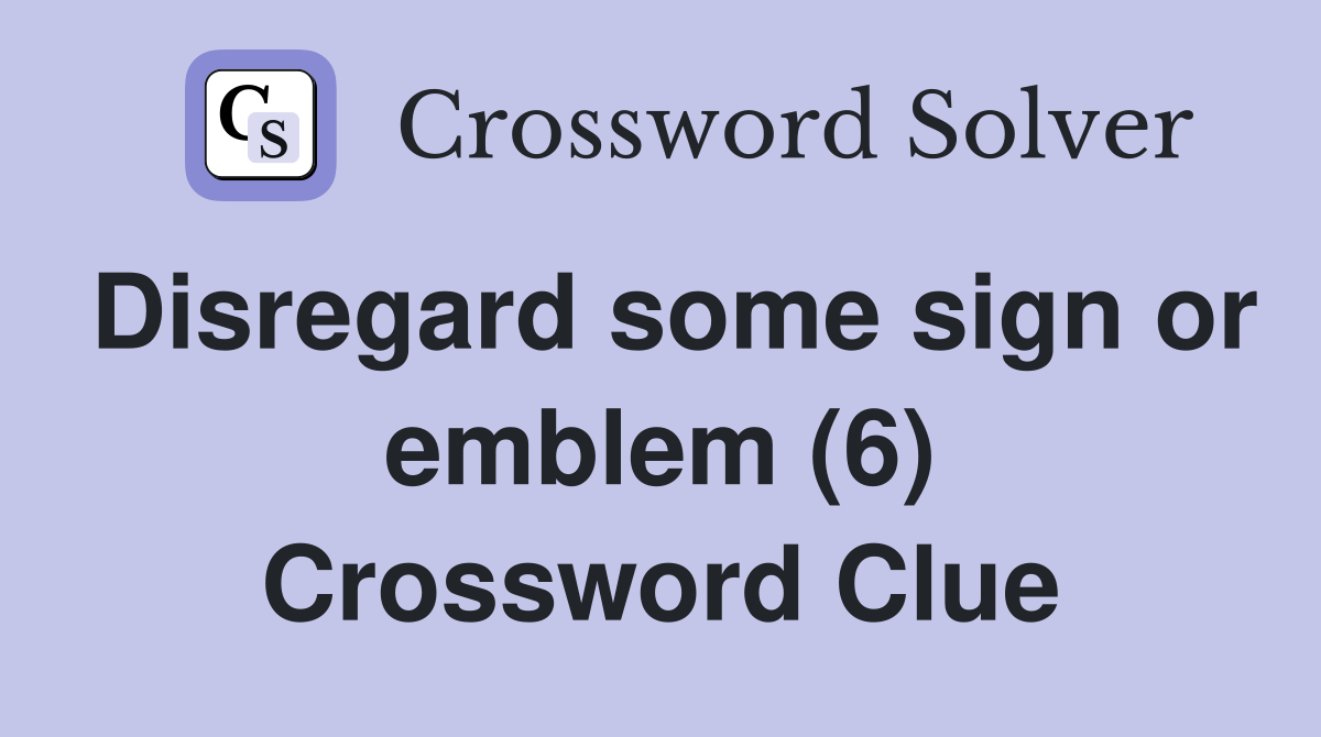 Disregard some sign or emblem (6) Crossword Clue