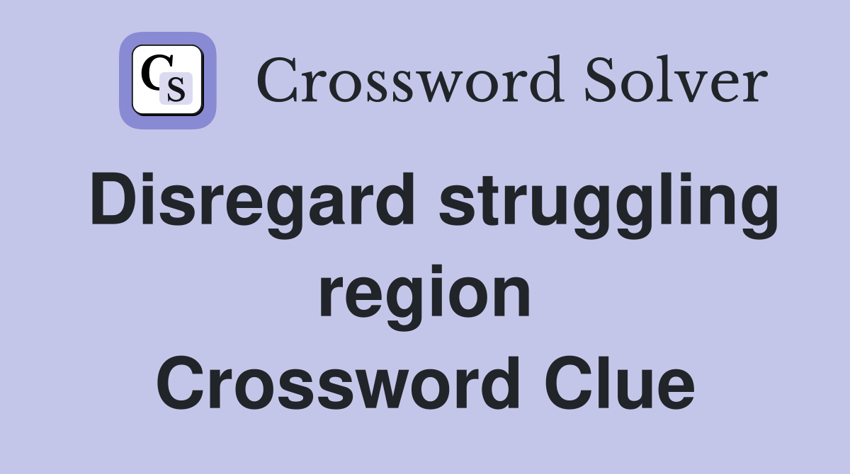 Disregard struggling region Crossword Clue