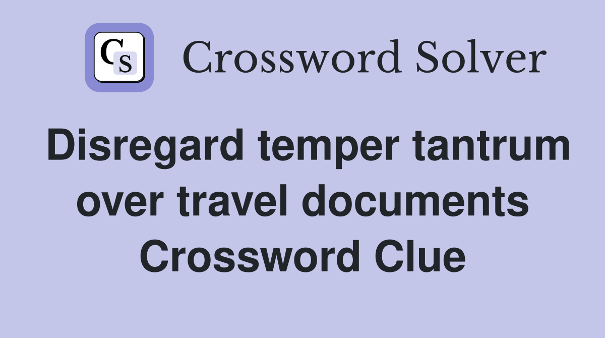 Disregard temper tantrum over travel documents Crossword Clue