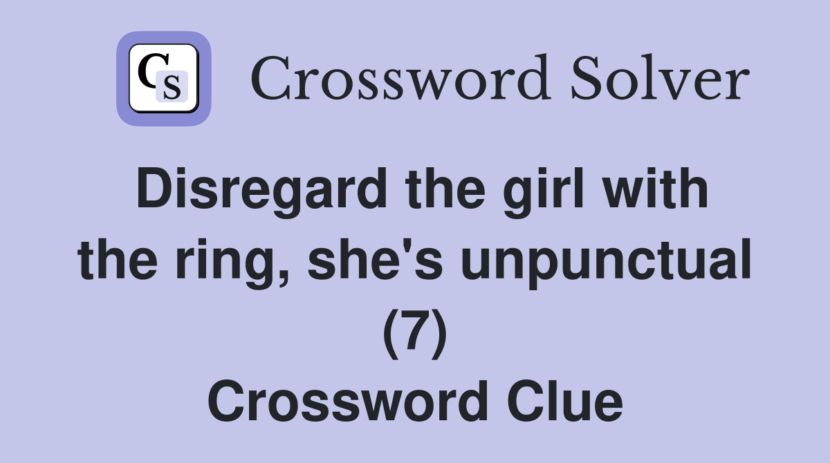 Disregard the girl with the ring, she's unpunctual (7) Crossword Clue