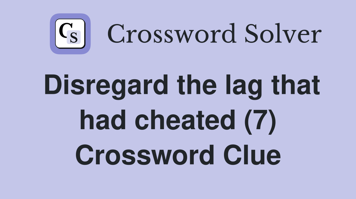 Disregard the lag that had cheated (7) Crossword Clue