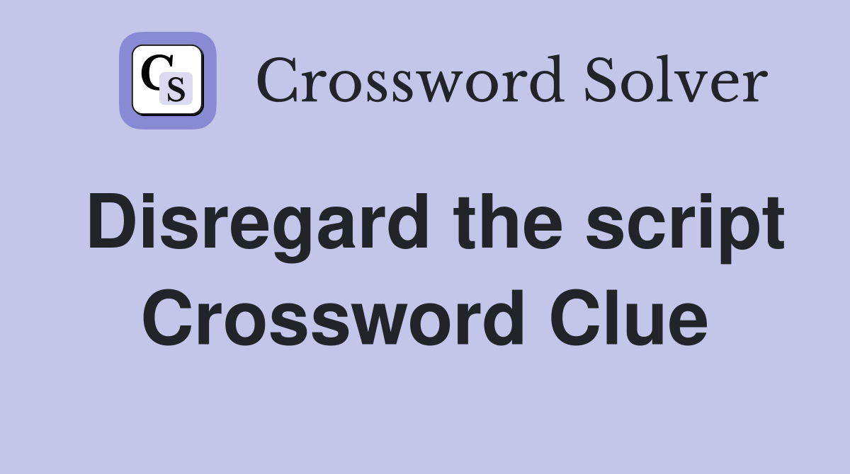 Disregard the script Crossword Clue