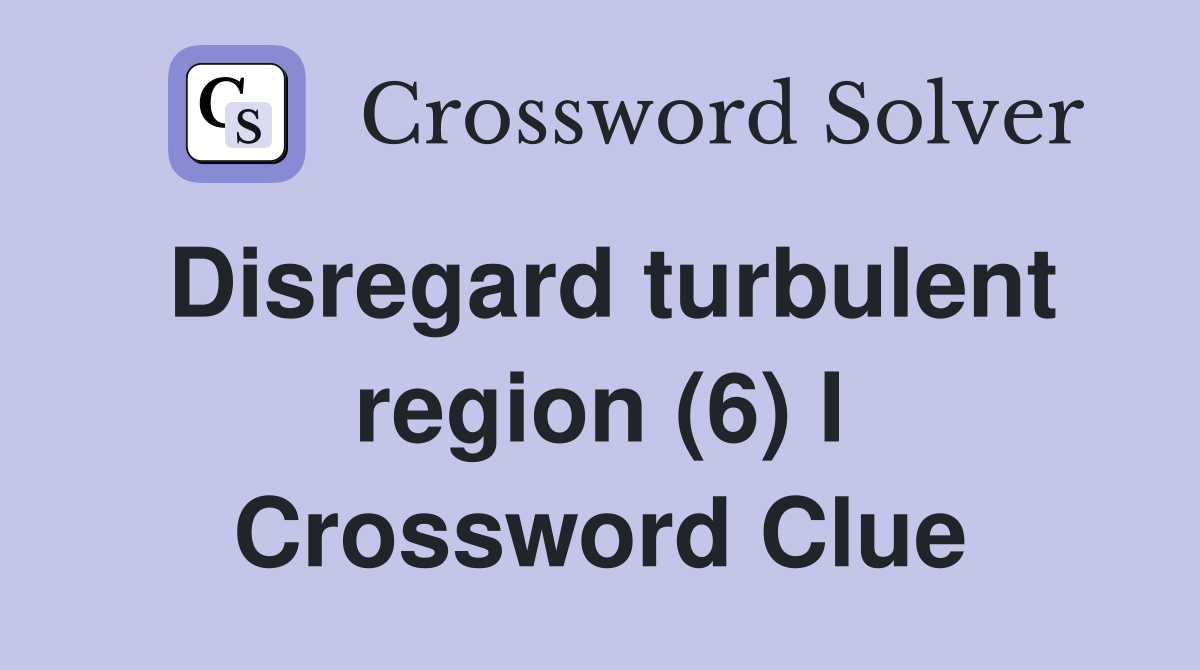 Disregard turbulent region (6) I Crossword Clue