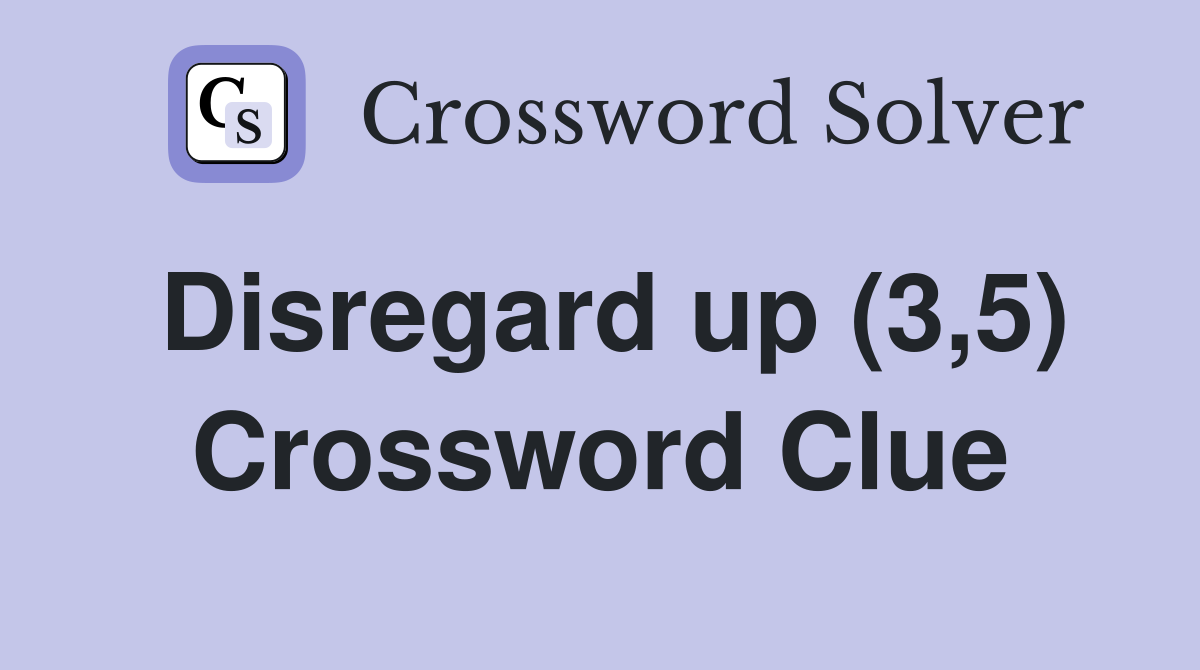 Disregard up (3,5) Crossword Clue