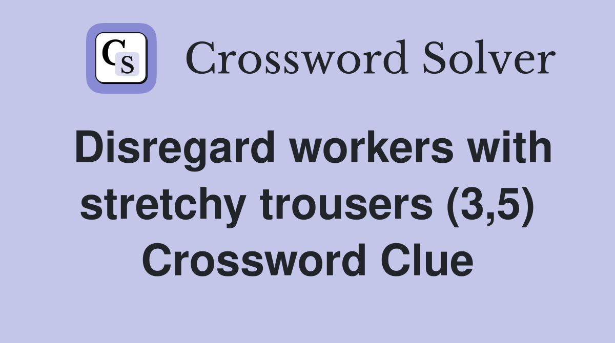 Disregard workers with stretchy trousers (3,5) Crossword Clue