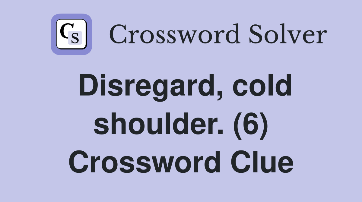 Disregard, cold shoulder. (6) Crossword Clue