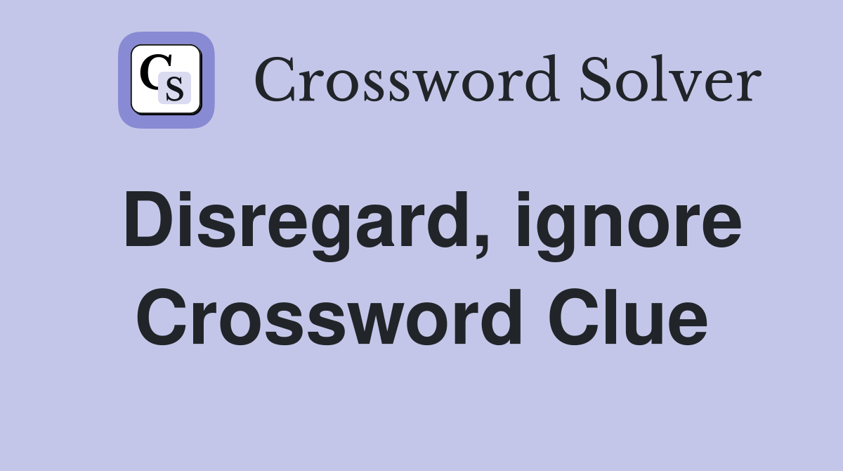 Disregard, ignore Crossword Clue