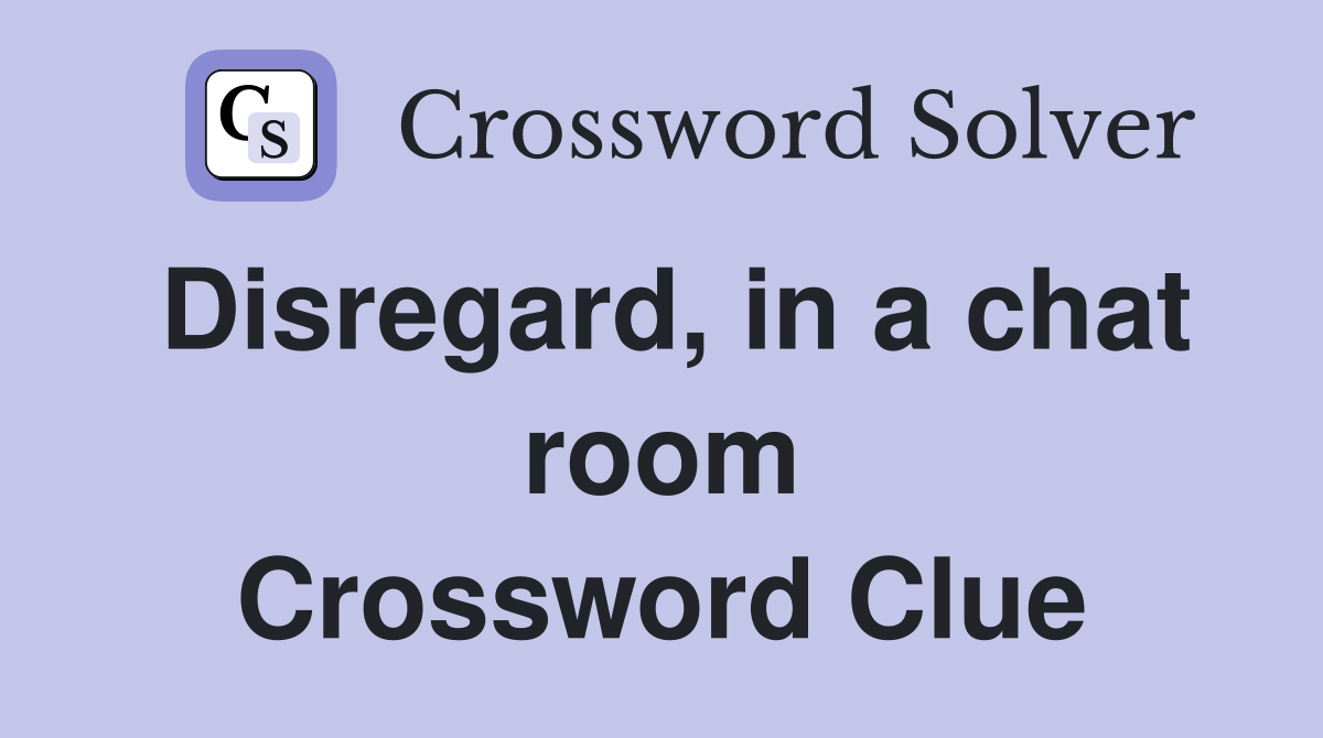Disregard, in a chat room Crossword Clue