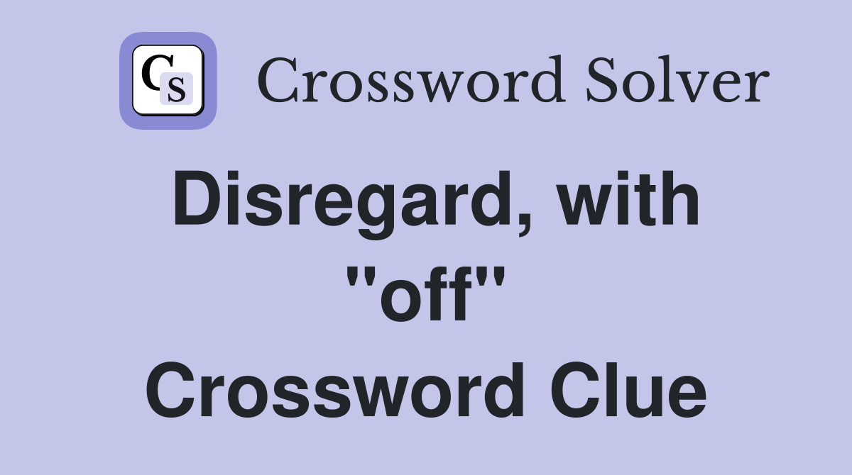 Disregard, with "off" Crossword Clue