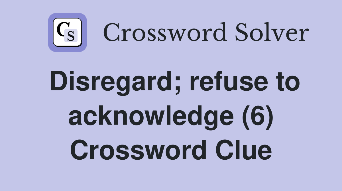 Disregard; refuse to acknowledge (6) Crossword Clue