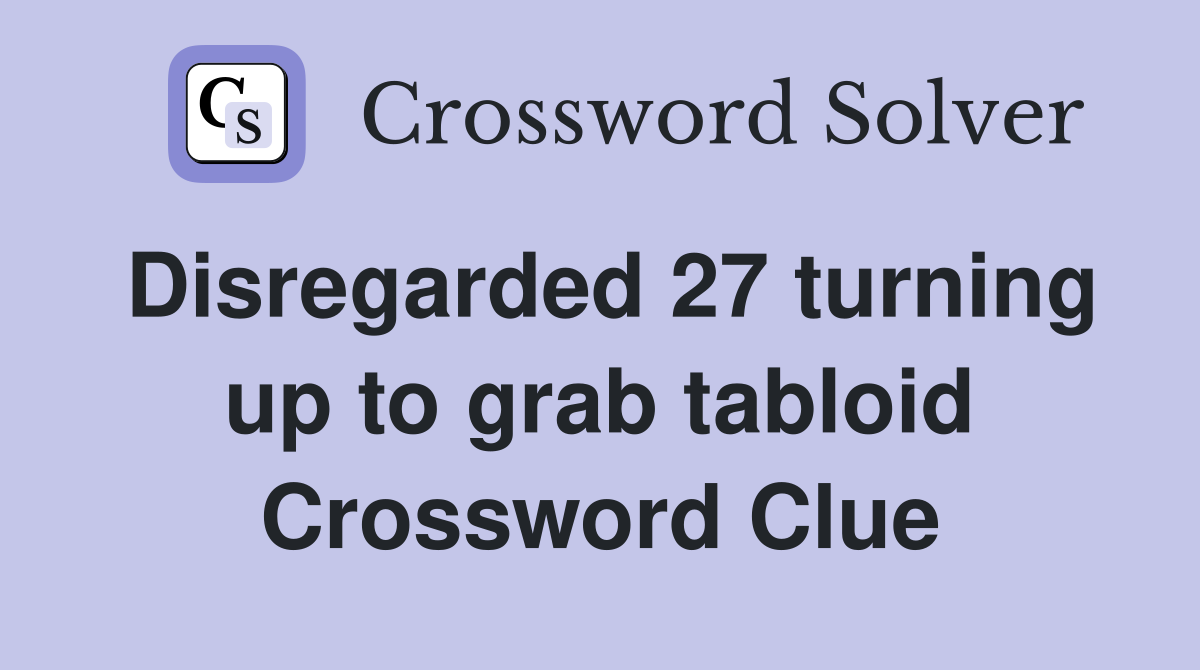 Disregarded 27 turning up to grab tabloid Crossword Clue
