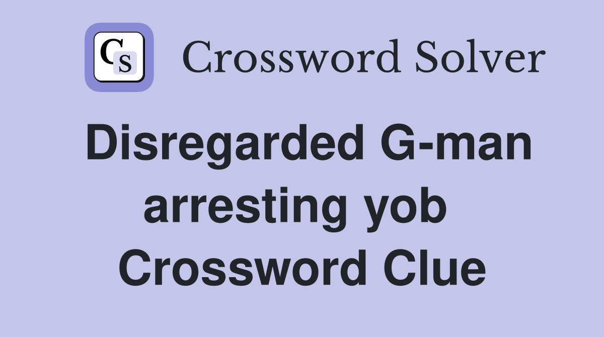 Disregarded G-man arresting yob  Crossword Clue