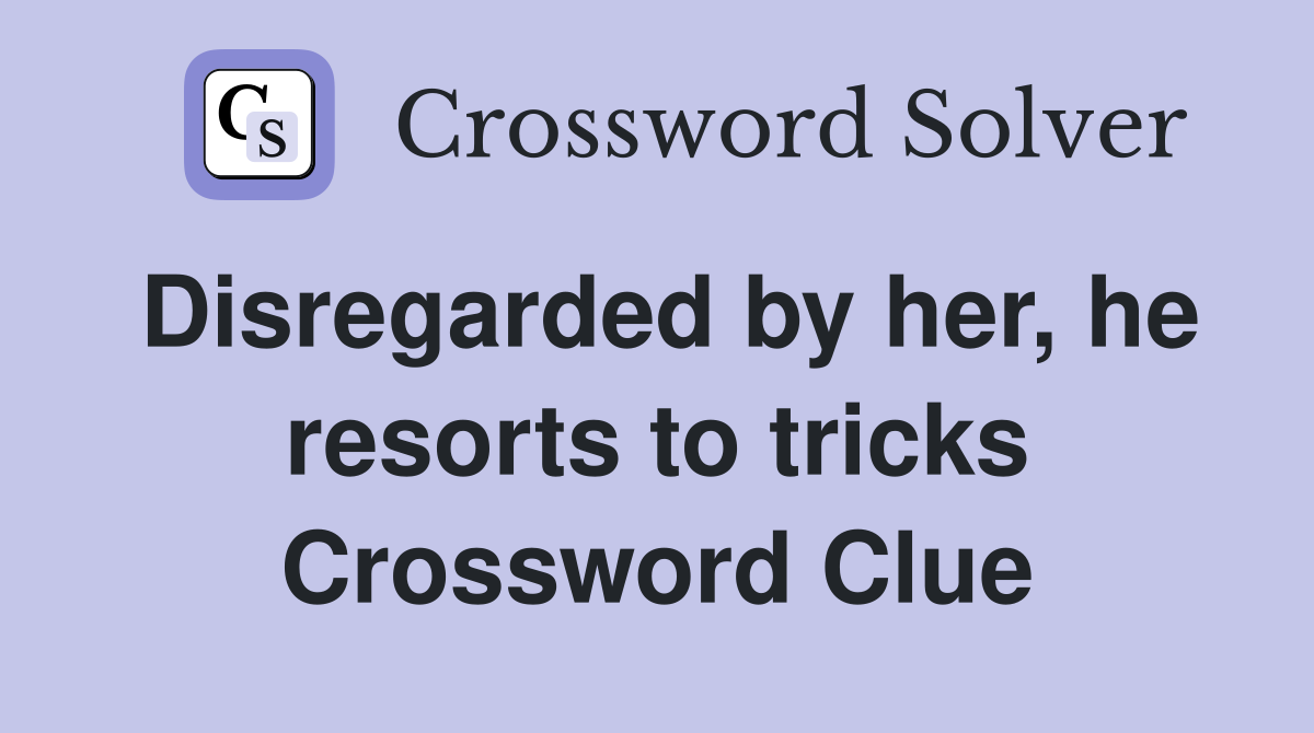 Disregarded by her, he resorts to tricks Crossword Clue