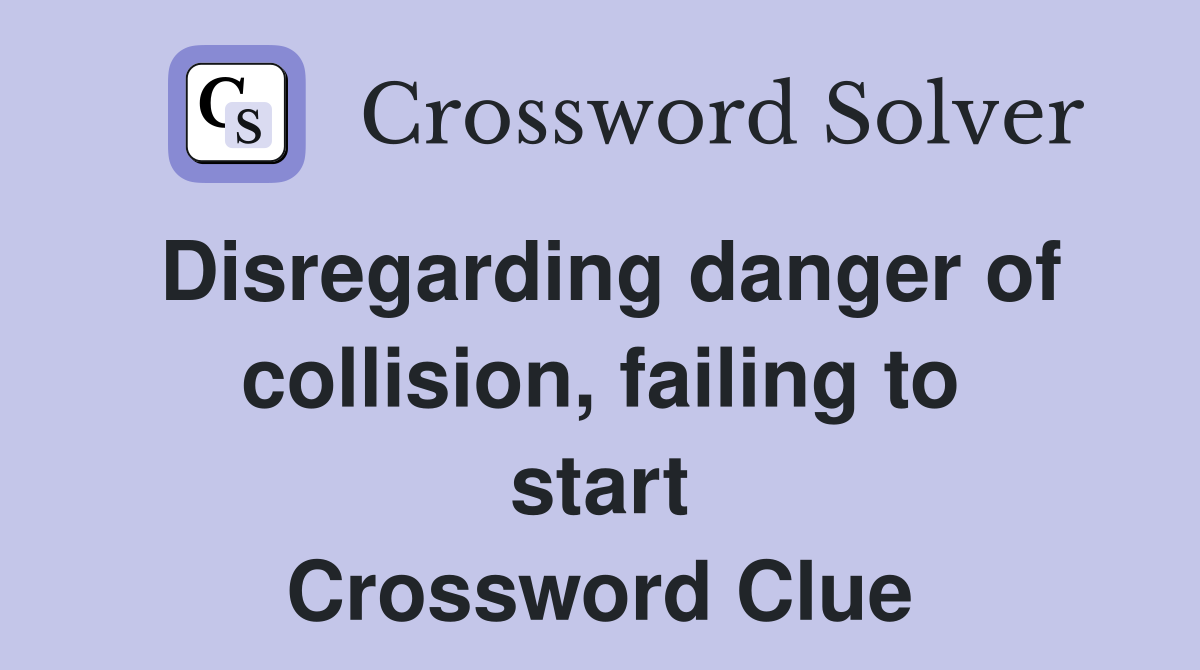 Disregarding danger of collision, failing to start Crossword Clue