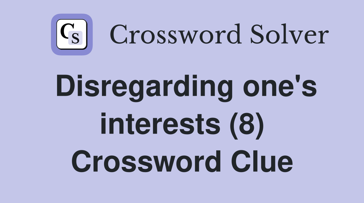 Disregarding one's interests (8) Crossword Clue
