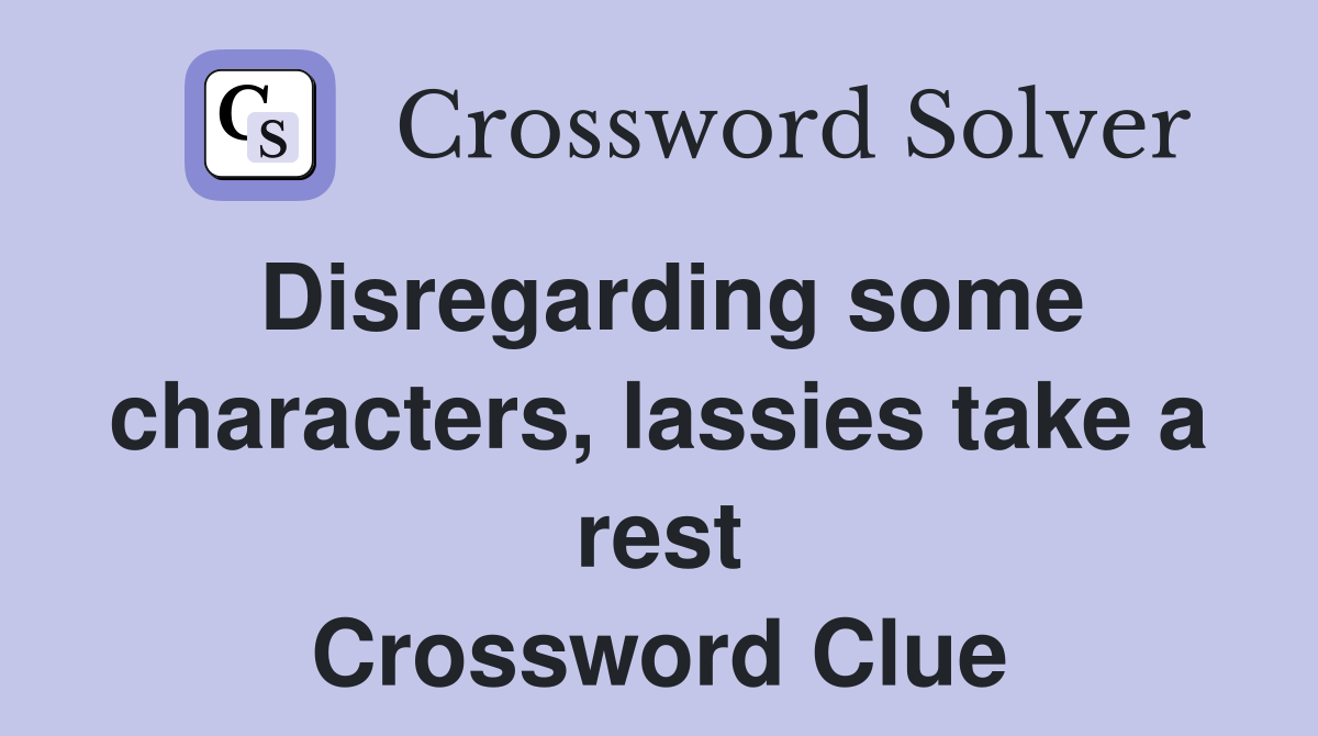 Disregarding some characters, lassies take a rest Crossword Clue