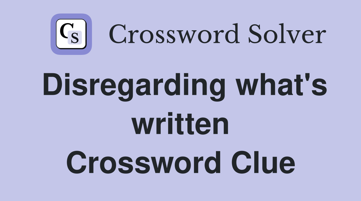 Disregarding what's written Crossword Clue