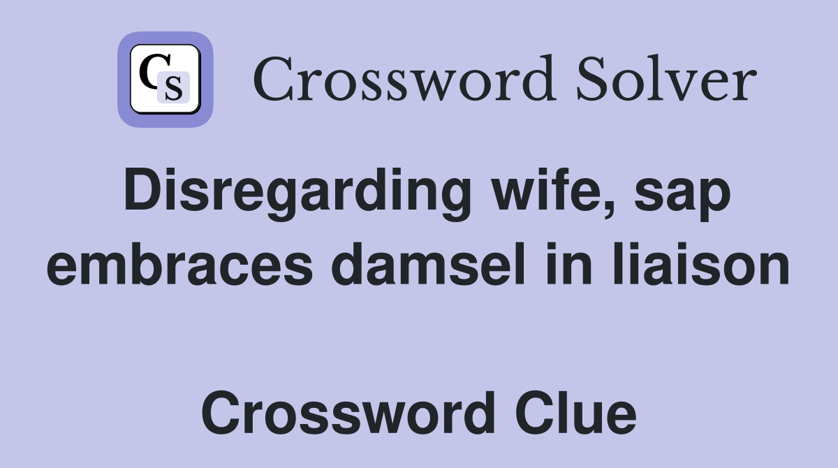 Disregarding wife, sap embraces damsel in liaison  Crossword Clue