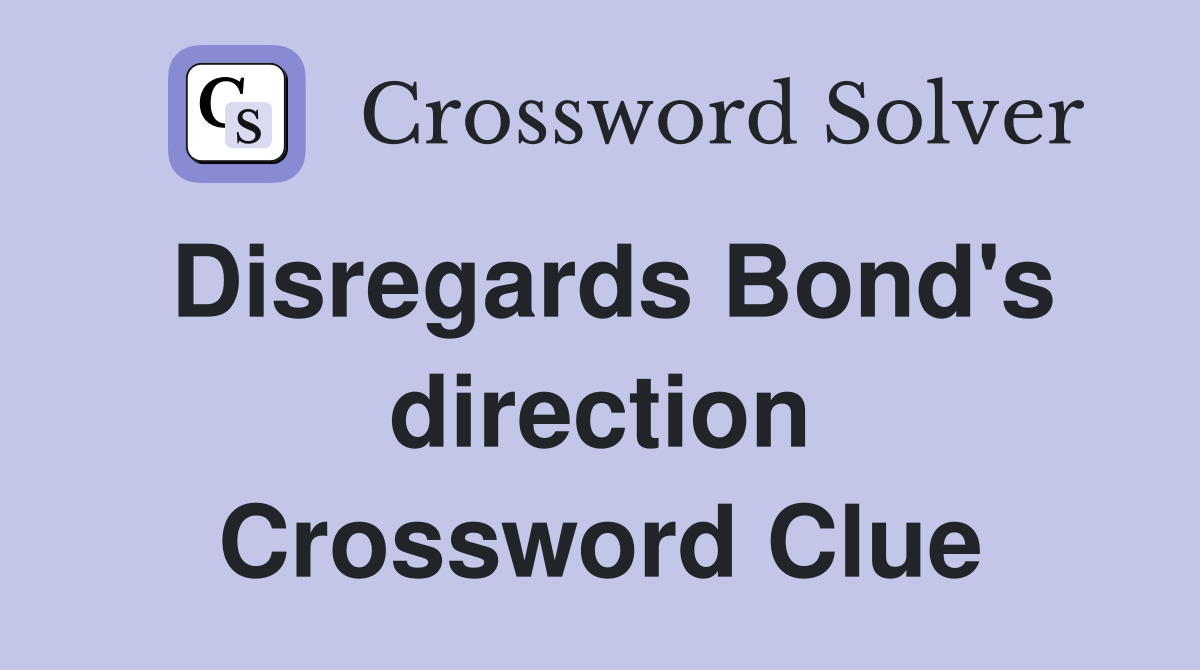 Disregards Bond's direction Crossword Clue