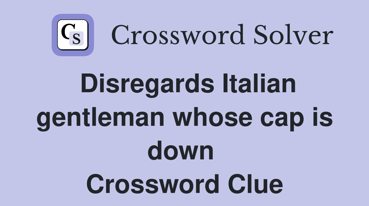 Disregards Italian gentleman whose cap is down  Crossword Clue
