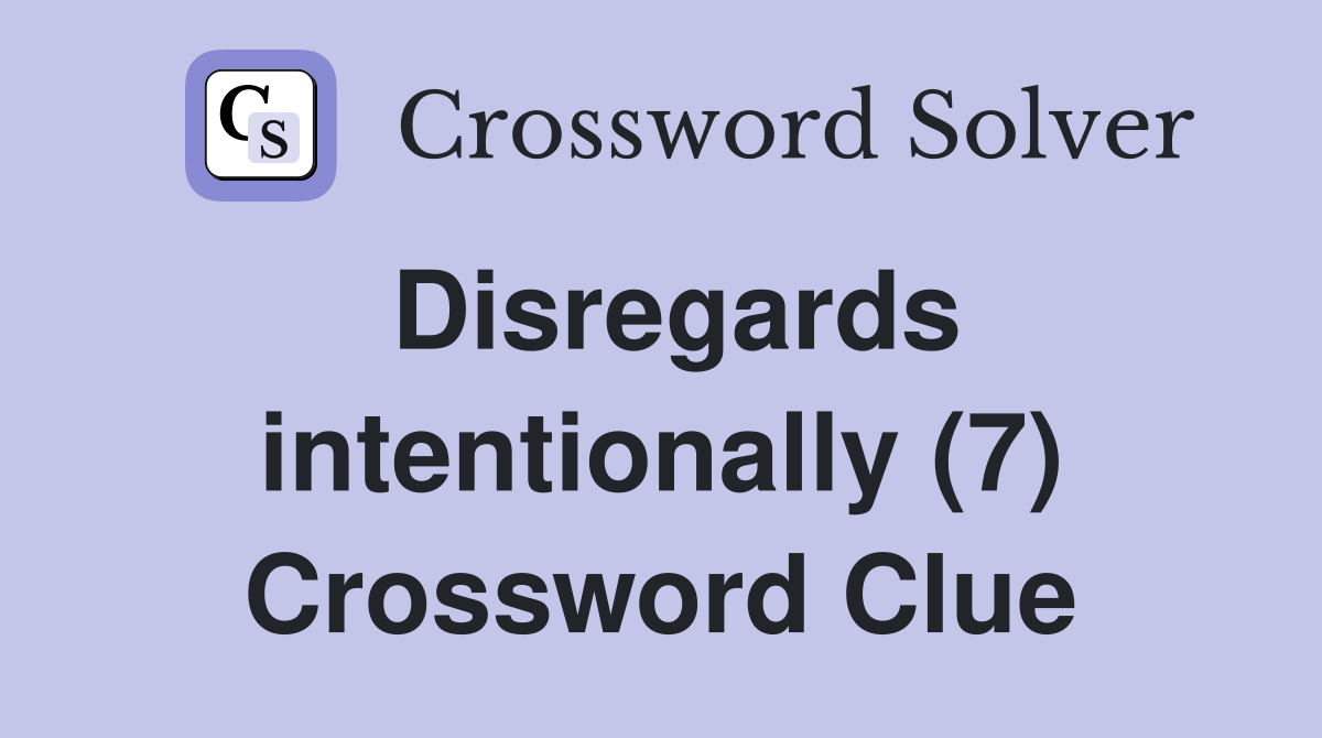 Disregards intentionally (7) Crossword Clue