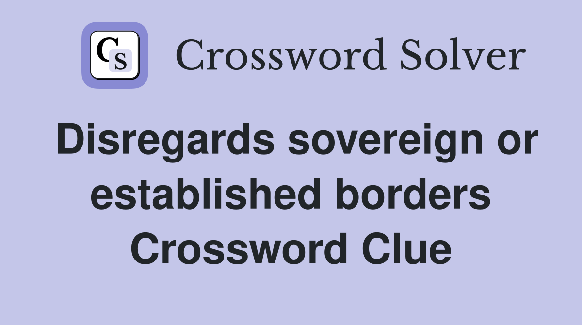 Disregards sovereign or established borders Crossword Clue