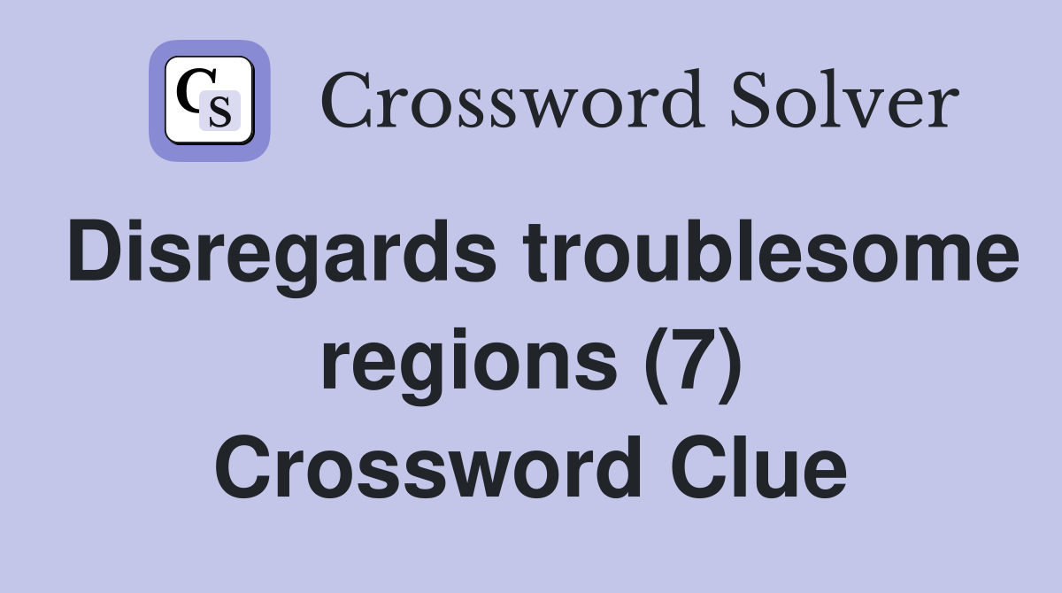 Disregards troublesome regions (7) Crossword Clue