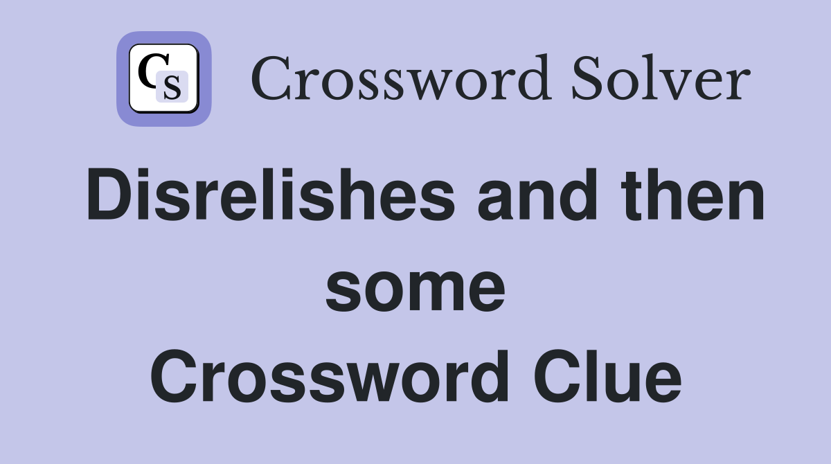 Disrelishes and then some Crossword Clue