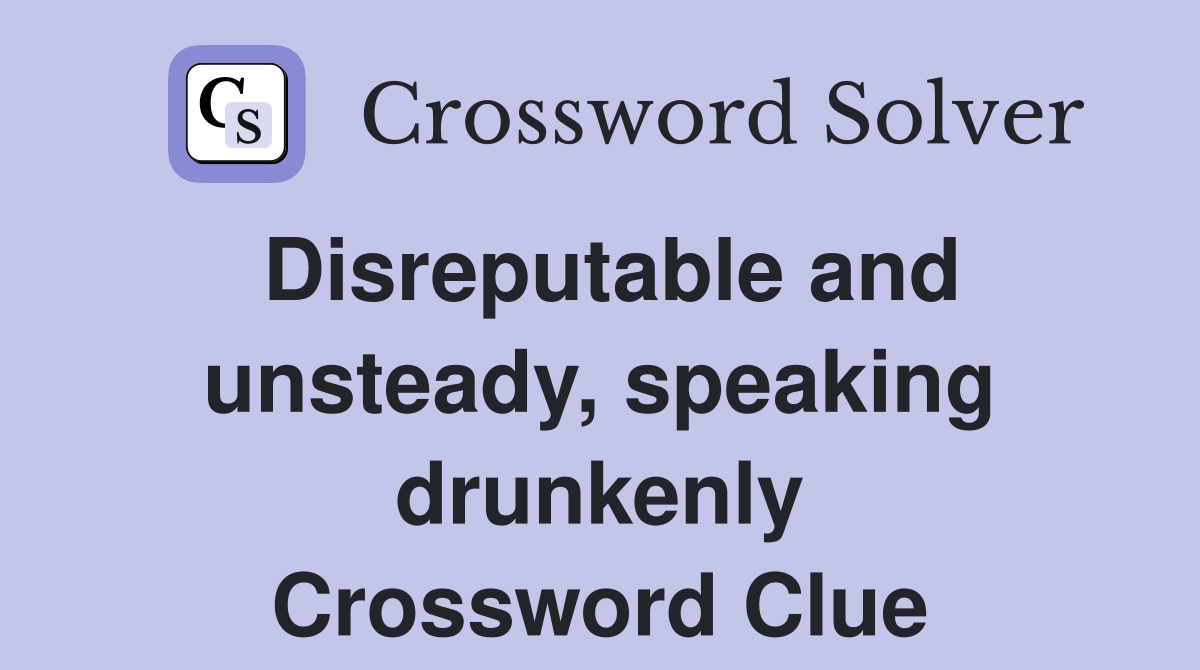 Disreputable and unsteady, speaking drunkenly Crossword Clue