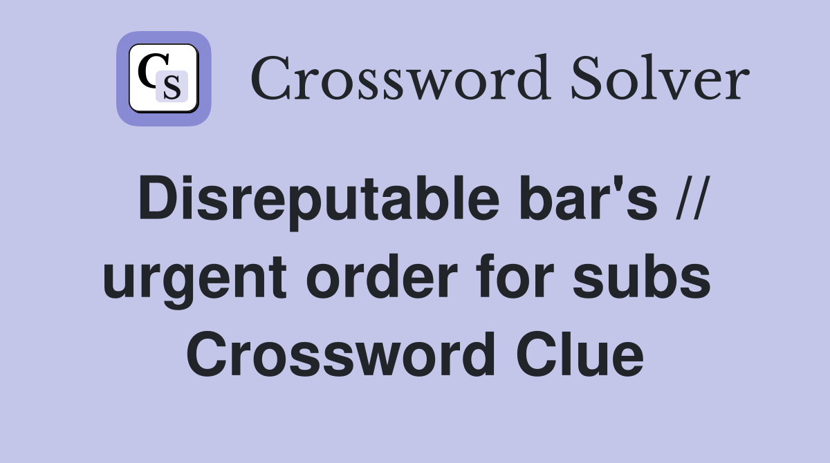 Disreputable bar's // urgent order for subs  Crossword Clue