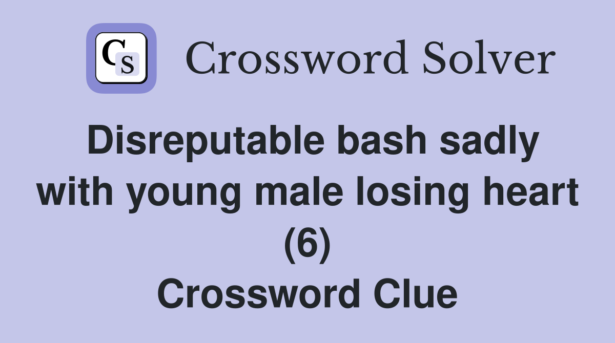 Disreputable bash sadly with young male losing heart (6) Crossword Clue