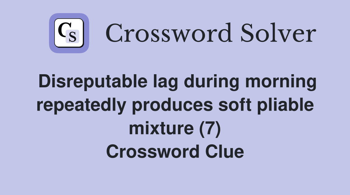 Disreputable lag during morning repeatedly produces soft pliable mixture (7) Crossword Clue