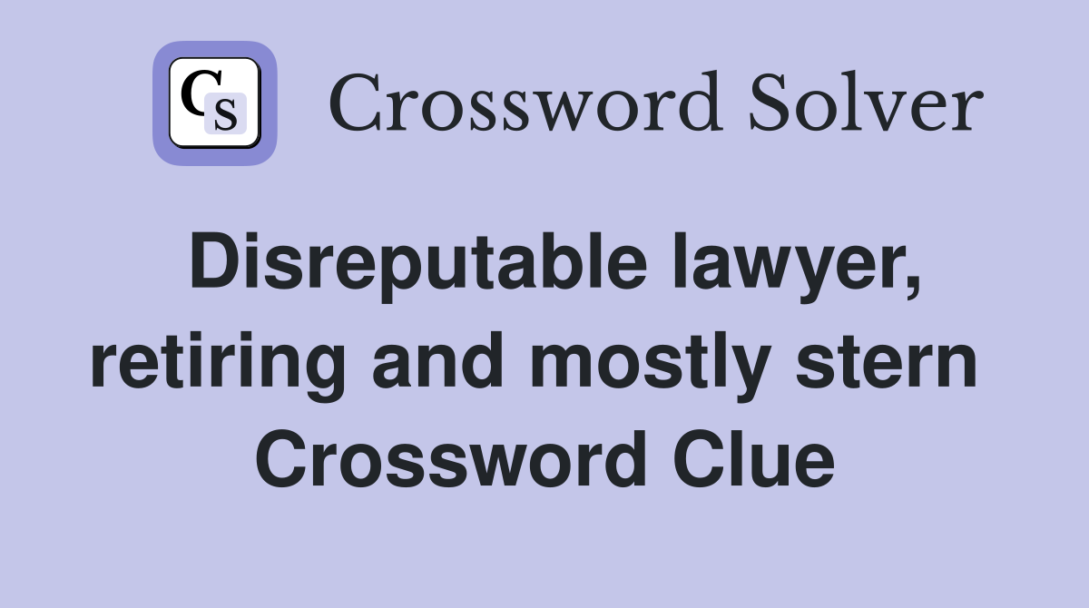 Disreputable lawyer, retiring and mostly stern  Crossword Clue