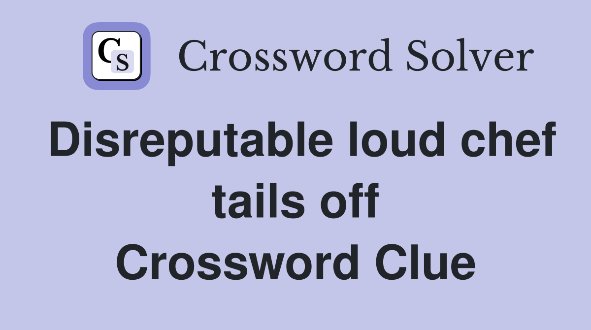 Disreputable loud chef tails off Crossword Clue