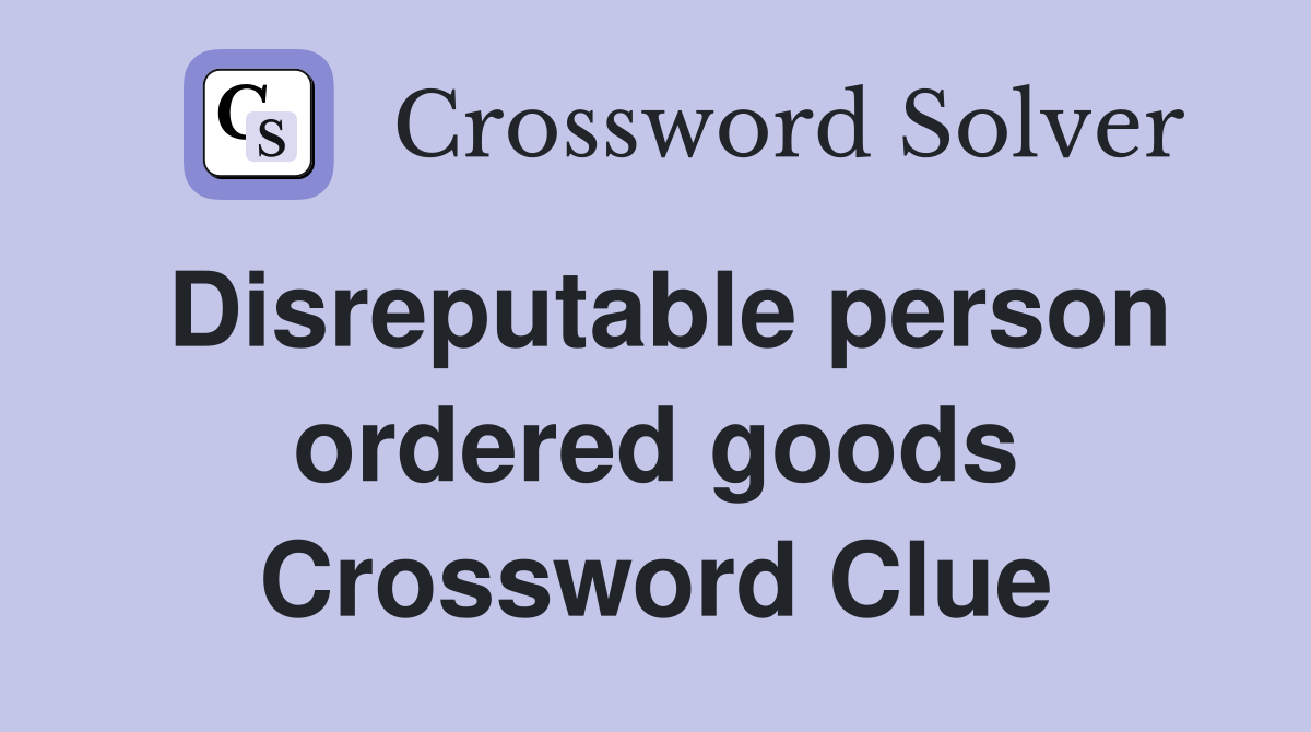 Disreputable person ordered goods Crossword Clue