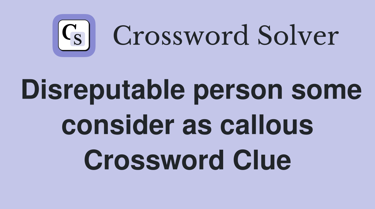 Disreputable person some consider as callous Crossword Clue