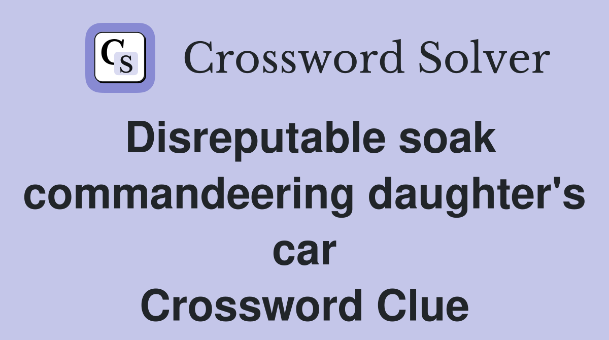 Disreputable soak commandeering daughter's car Crossword Clue