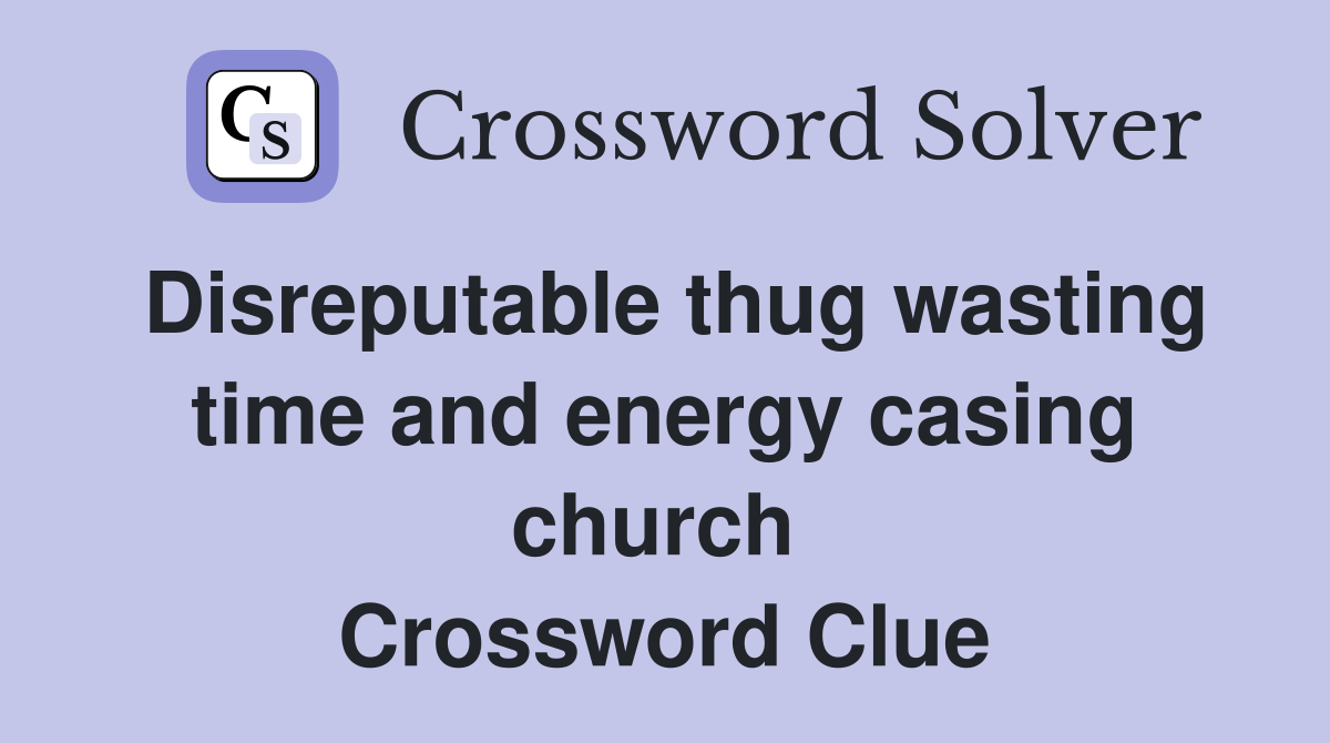 Disreputable thug wasting time and energy casing church  Crossword Clue