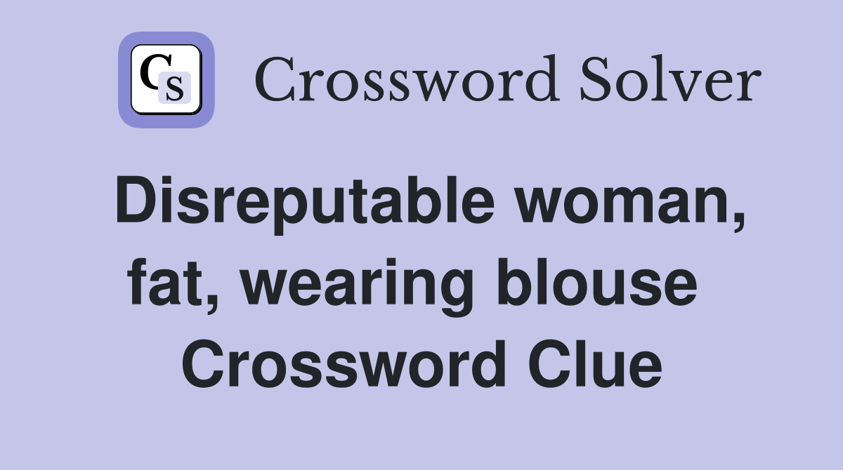 Disreputable woman, fat, wearing blouse  Crossword Clue